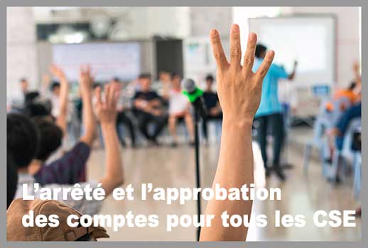 L’arrêté et l’approbation des comptes pour tous les CSE